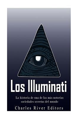 Los Illuminati: la historia de una de las más notorias sociedades secretas del mundo by Charles River Editors