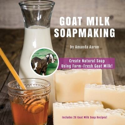 Goat Milk Soapmaking by Aaron, Amanda Gail