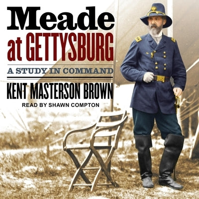 Meade at Gettysburg: A Study in Command by Brown, Kent Masterson
