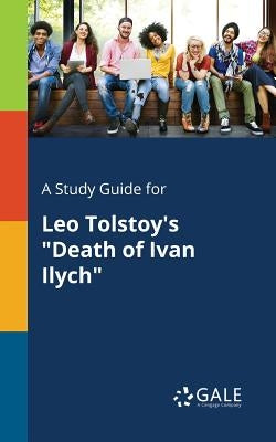 A Study Guide for Leo Tolstoy's Death of Ivan Ilych by Gale, Cengage Learning