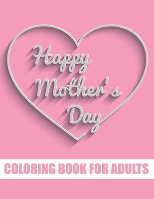 Happy Mother's Day Coloring Book for Adults: Motivational Mom Quotes Coloring Book for Adults Special Gift Item for Mother's Day under 10 dollars by Publisher, Tj