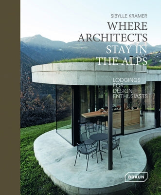 Where Architects Stay in the Alps: Lodgings for Design Enthusiasts by Kramer, Sibylle