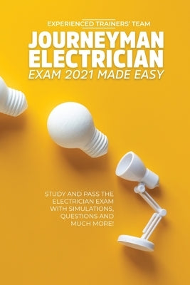 Journeyman Electrician Exam 2021 Made Easy: Study and Pass The Electrician Exam With Simulations, Questions and Much More! by Experienced Trainers' Team