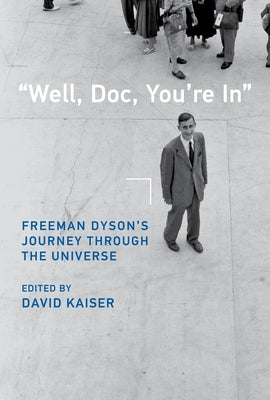 Well, Doc, You're in: Freeman Dyson's Journey Through the Universe by Kaiser, David