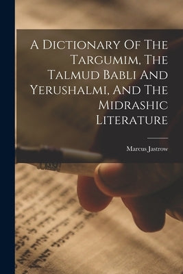 A Dictionary Of The Targumim, The Talmud Babli And Yerushalmi, And The Midrashic Literature by Jastrow, Marcus