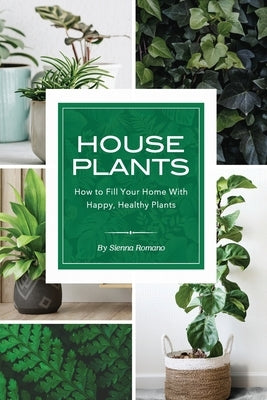 House Plants: How to Fill Your Home with Happy, Healthy Plants by Romano, Sienna