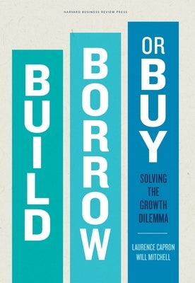 Build, Borrow, or Buy: Solving the Growth Dilemma by Capron, Laurence