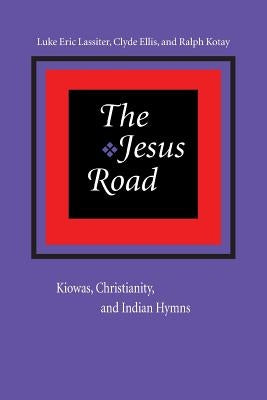 The Jesus Road: Kiowas, Christianity, and Indian Hymns [With CD] by Lassiter, Luke Eric