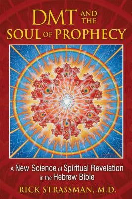 DMT and the Soul of Prophecy: A New Science of Spiritual Revelation in the Hebrew Bible by Strassman, Rick
