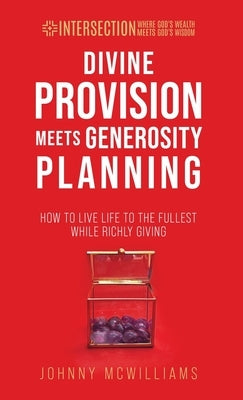Divine Provision Meets Generosity Planning: How to Live Life to the Fullest While Richly Giving by McWilliams, Johnny
