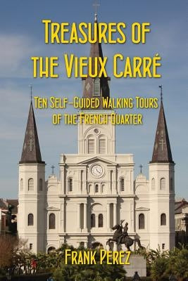 Treasures of the Vieux Carre: Ten Self-Guided Walking Tours of the French Quarter by Perez, Frank