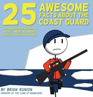 25 Awesome Facts About The Coast Guard: Odd and Interesting Truths About America's Most-Forgotten Military Branch by Runion, Brian