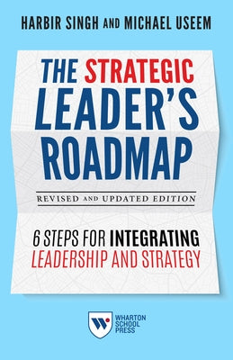 The Strategic Leader's Roadmap, Revised and Updated Edition: 6 Steps for Integrating Leadership and Strategy by Singh, Harbir