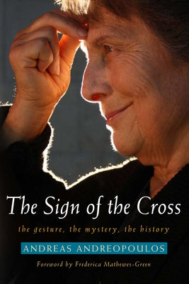 Sign of the Cross: The Gesture, the Mystery, the History by Andreopoulos, Andreas