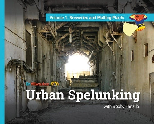 Urban Spelunking with Bobby Tanzilo: Volume 1: Breweries and Malting Plants by Tanzilo, Bobby