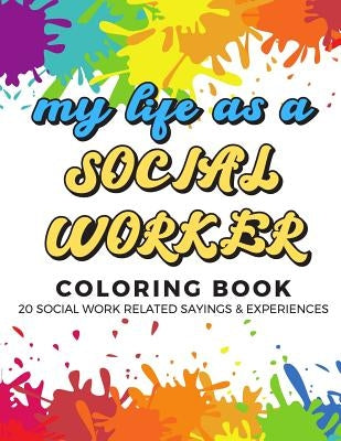 My Life As A Social Worker Coloring Book: 20 Social Worker Related Sayings and Experiences. Color the Stress Away and Bring Humor and Laughter to the by Peterson, Montgomery