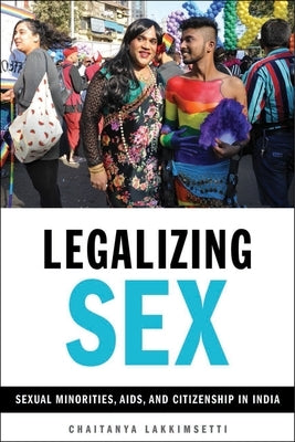 Legalizing Sex: Sexual Minorities, Aids, and Citizenship in India by Lakkimsetti, Chaitanya