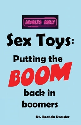 Sex Toys: Putting the BOOM back in boomers by Dressler, Brenda Joyce