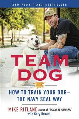 Team Dog: How to Train Your Dog--The Navy Seal Way by Ritland, Mike