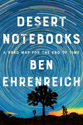 Desert Notebooks: A Road Map for the End of Time by Ehrenreich, Ben