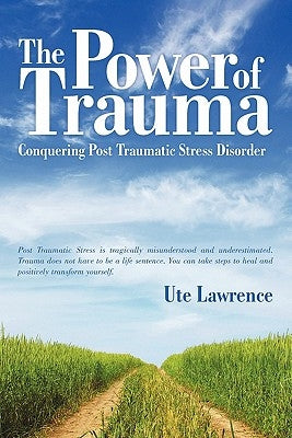 The Power of Trauma: Conquering Post Traumatic Stress Disorder by Lawrence, Ute