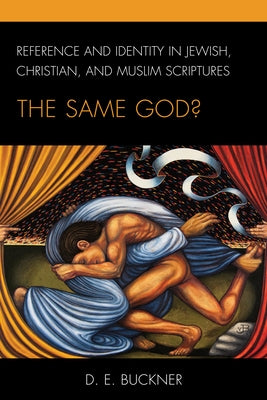 Reference and Identity in Jewish, Christian, and Muslim Scriptures: The Same God? by Buckner, D. E.