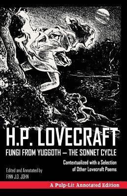 Fungi from Yuggoth, The Sonnet Cycle: A Pulp-Lit Annotated Edition; Contextualized with a Selection of Other Lovecraft Poems by John, Finn J. D.