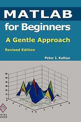 MATLAB for Beginners: A Gentle Approach: Revised Edition by Kattan, Peter