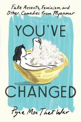 You've Changed: Fake Accents, Feminism, and Other Comedies from Myanmar by War, Pyae Moe Thet