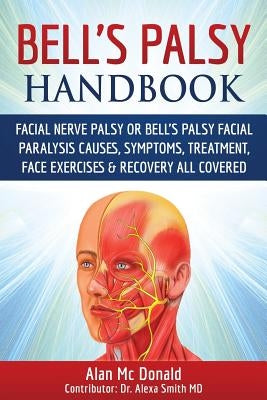 Bell's Palsy Handbook: Facial Nerve Palsy or Bell's Palsy facial paralysis causes, symptoms, treatment, face exercises & recovery all covered by MC Donald, Alan