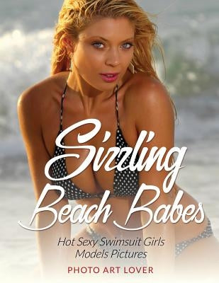 Sizzling Beach Babes: Hot Sexy Swimsuit Girls Models Pictures by Lover, Photo Art