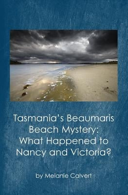 Tasmania's Beaumaris Beach Mystery: What Happened to Nancy and Victoria? by Calvert, Melanie