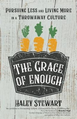 The Grace of Enough: Pursuing Less and Living More in a Throwaway Culture by Stewart, Haley