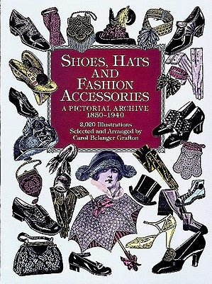 Shoes, Hats and Fashion Accessories: A Pictorial Archive, 1850-1940 by Grafton, Carol Belanger