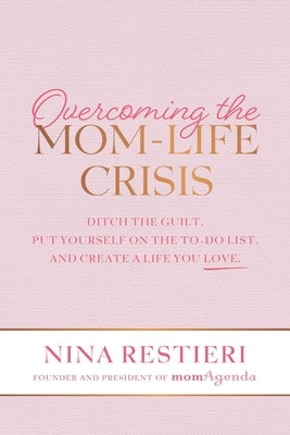 Overcoming the Mom-Life Crisis: Ditch the Guilt, Put Yourself on the To-Do List, and Create a Life You Love by Restieri, Nina