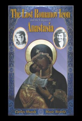 The Lost Romanov Icon and the Enigma of Anastasia by Mundy, Carlos