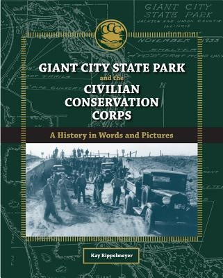 Giant City State Park and the Civilian Conservation Corps: A History in Words and Pictures by Rippelmeyer, Kay