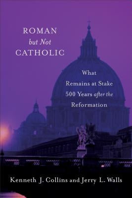 Roman But Not Catholic: What Remains at Stake 500 Years After the Reformation by Walls, Jerry L.
