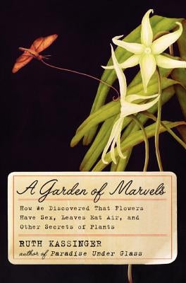 A Garden of Marvels: How We Discovered That Flowers Have Sex, Leaves Eat Air, and Other Secrets of Plants by Kassinger, Ruth