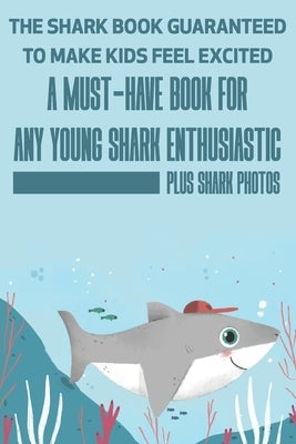The Shark Book Guaranteed To Make Kids Feel Excited A Must-have Book For Any Young Shark Enthusiastic (Plus Shark Photos): Fun Facts About Shark by Lelli, Theo