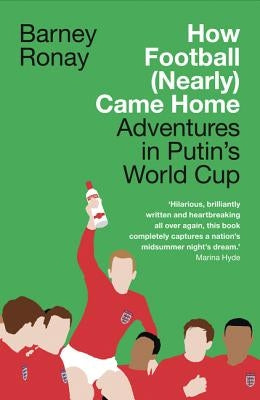 How Football (Nearly) Came Home: Adventures in Putin's World Cup by Ronay, Barney