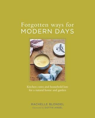 Forgotten Ways for Modern Days: Kitchen Cures and Household Lore for a Natural Home and Garden by Blondel, Rachelle