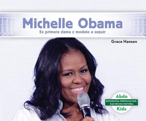 Michelle Obama: Ex Primera Dama Y Modelo a Seguir (Michelle Obama: Former First Lady & Role Model) by Hansen, Grace