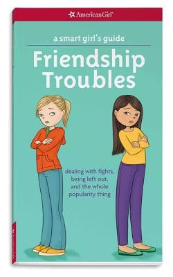 A Smart Girl's Guide: Friendship Troubles: Dealing with Fights, Being Left Out, and the Whole Popularity Thing by Kelley Criswell, Patti