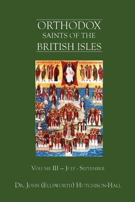 Orthodox Saints of the British Isles: Volume III - July - September by Hutchison-Hall, John (Ellsworth)