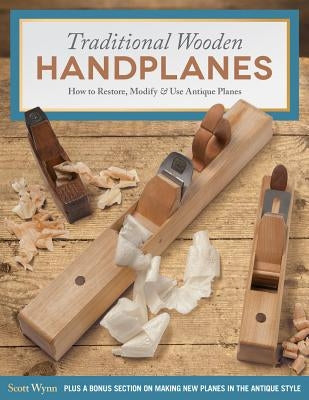 Traditional Wooden Handplanes: How to Restore, Modify & Use Antique Planes by Wynn, Scott