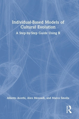 Individual-Based Models of Cultural Evolution: A Step-by-Step Guide Using R by Acerbi, Alberto