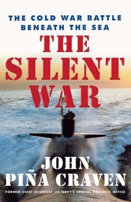 The Silent War: The Cold War Battle Beneath the Sea by Craven, John Pina