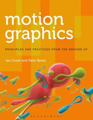 Motion Graphics: Principles and Practices from the Ground Up by Crook, Ian