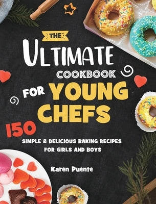 The Ultimate Cookbook for Young Chefs: 150 Simple & Delicious Baking Recipes for Girls and Boys by Puente, Karen